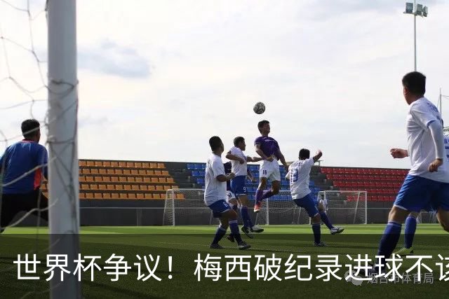 世界杯争议！梅西破纪录进球不该算！曼联传奇怒喷：VAR 全瞎了！