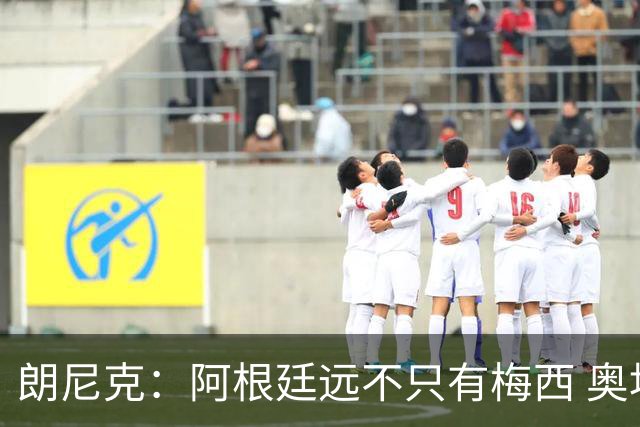 朗尼克：阿根廷远不只有梅西 奥地利不被看好？可以买我们赢